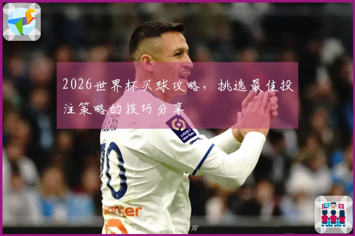 2026世界杯买球攻略，挑选最佳投注策略的技巧分享