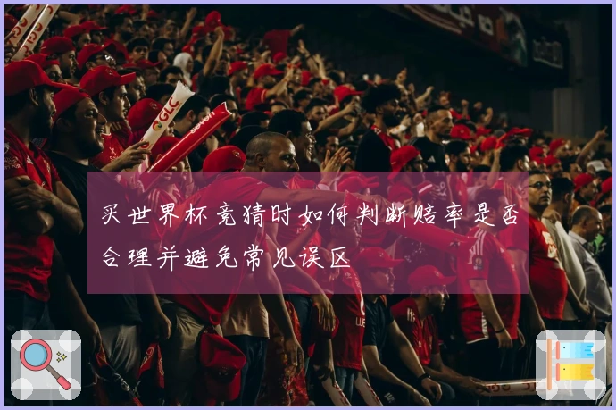 买世界杯竞猜时如何判断赔率是否合理并避免常见误区